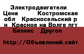 Электродвигатели › Цена ­ 500 - Костромская обл., Красносельский р-н, Красное-на-Волге пгт Бизнес » Другое   